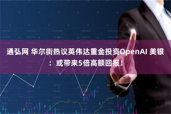 通弘网 华尔街热议英伟达重金投资OpenAI 美银：或带来5倍高额回报！