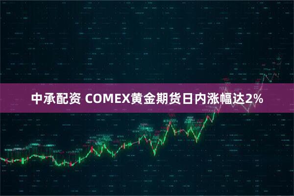中承配资 COMEX黄金期货日内涨幅达2%