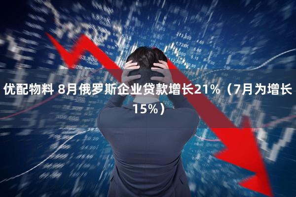 优配物料 8月俄罗斯企业贷款增长21%（7月为增长15%）