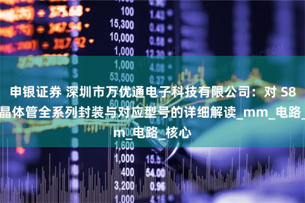 申银证券 深圳市万优通电子科技有限公司：对 S8550 晶体管全系列封装与对应型号的详细解读_mm_电路_核心