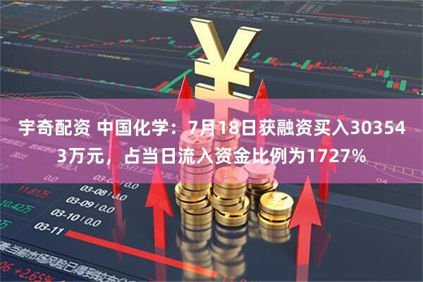 宇奇配资 中国化学：7月18日获融资买入303543万元，占当日流入资金比例为1727%