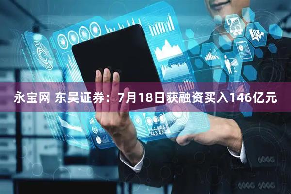 永宝网 东吴证券：7月18日获融资买入146亿元