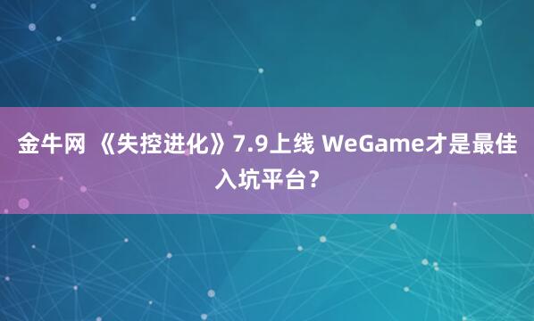 金牛网 《失控进化》7.9上线 WeGame才是最佳入坑平台?