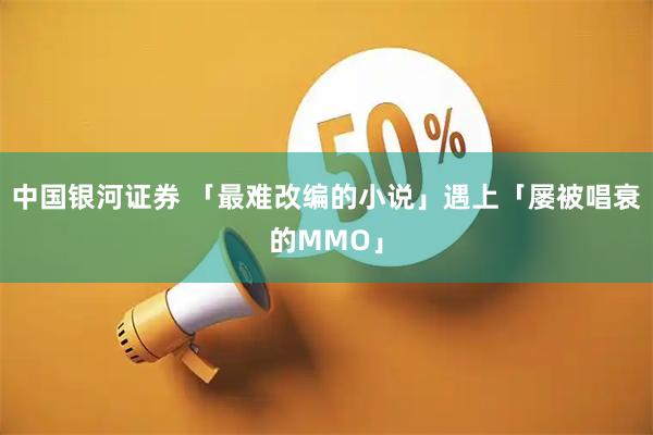 中国银河证券 「最难改编的小说」遇上「屡被唱衰的MMO」