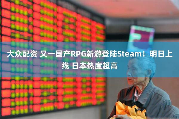 大众配资 又一国产RPG新游登陆Steam!明日上线 日本热度超高